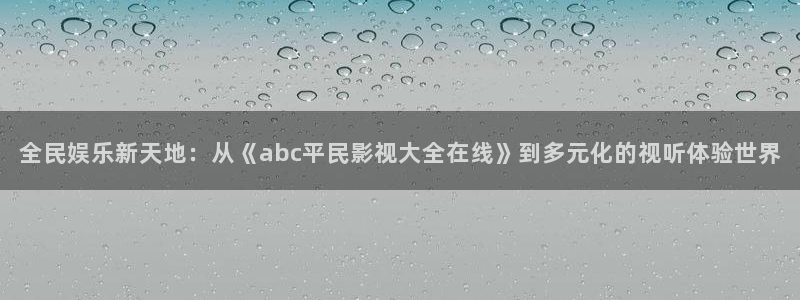 樱花福利影院 亚洲：全民娱乐新天地：从《abc平民影视大全在线》到多元化的视听体验世界