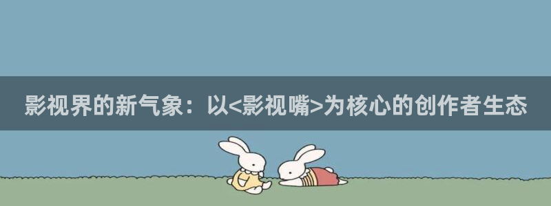 a樱花私人影院：影视界的新气象：以<影视嘴>为核心的创作者生态